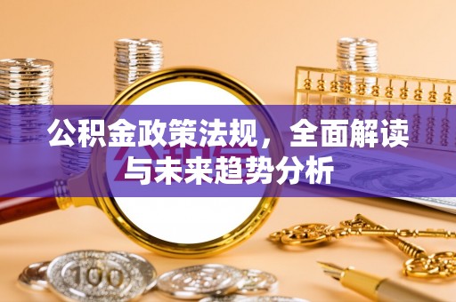 三门公积金政策法规，全面解读与未来趋势分析