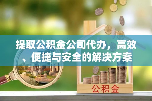 三门提取公积金公司代办，高效、便捷与安全的解决方案