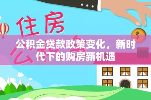 三门公积金贷款政策变化，新时代下的购房新机遇