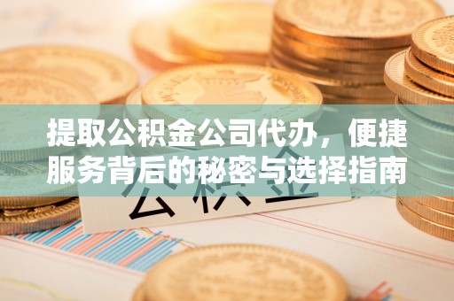 三门提取公积金公司代办，便捷服务背后的秘密与选择指南