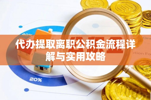 三门代办提取离职公积金流程详解与实用攻略