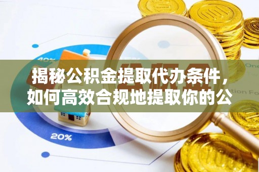三门揭秘公积金提取代办条件，如何高效合规地提取你的公积金