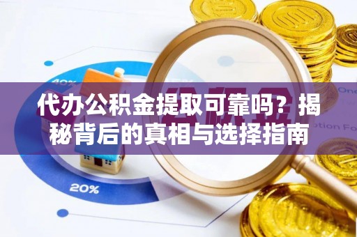 三门代办公积金提取可靠吗？揭秘背后的真相与选择指南