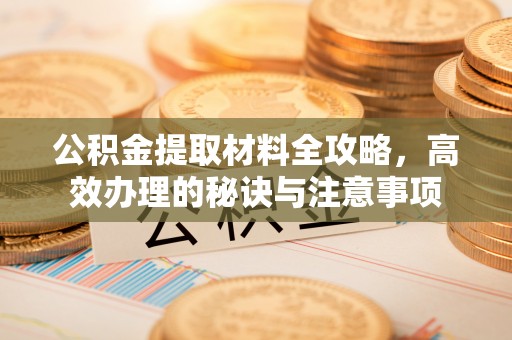 三门公积金提取材料全攻略，高效办理的秘诀与注意事项
