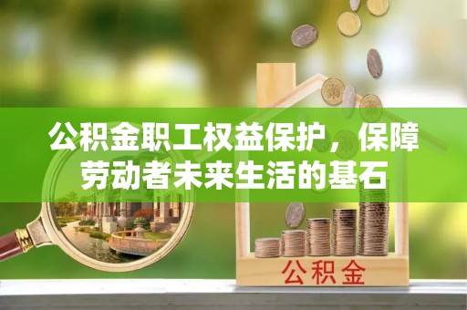 三门公积金职工权益保护，保障劳动者未来生活的基石
