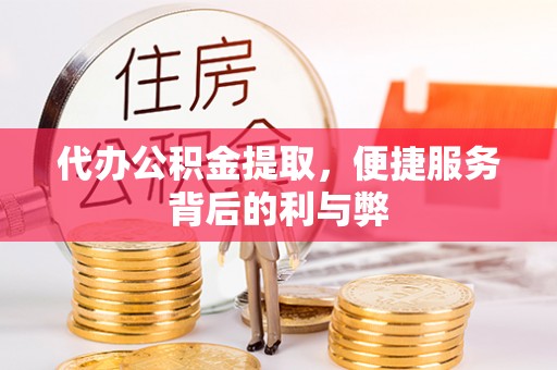 三门代办公积金提取，便捷服务背后的利与弊