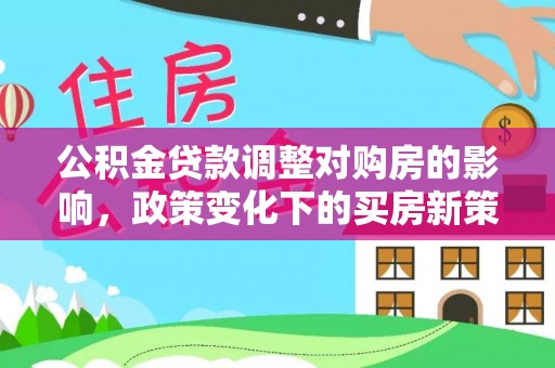 三门公积金贷款调整对购房的影响，政策变化下的买房新策略