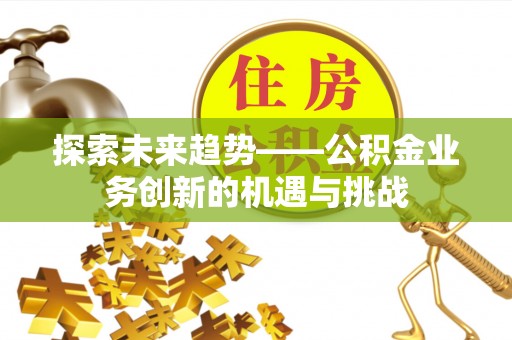 三门探索未来趋势——公积金业务创新的机遇与挑战