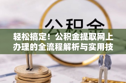 三门轻松搞定！公积金提取网上办理的全流程解析与实用技巧