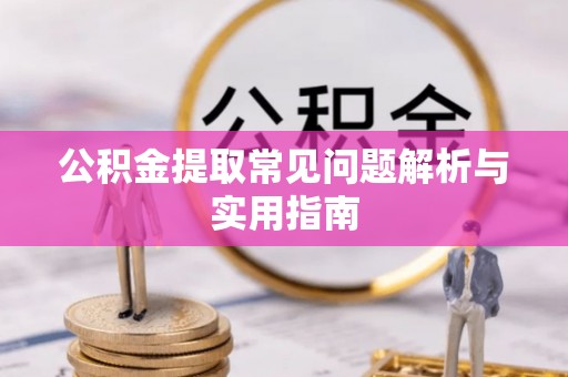三门公积金提取常见问题解析与实用指南