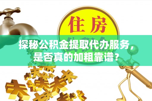 三门探秘公积金提取代办服务，是否真的加粗靠谱？