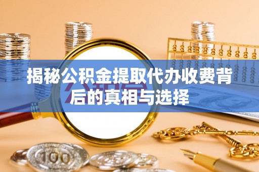 三门揭秘公积金提取代办收费背后的真相与选择