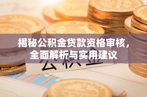 三门揭秘公积金贷款资格审核，全面解析与实用建议