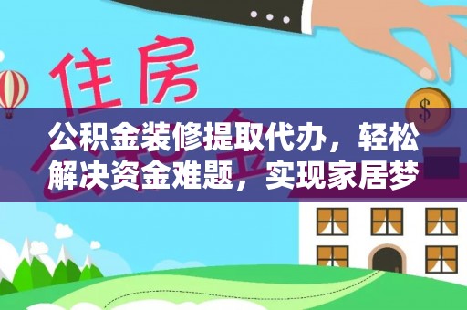 三门公积金装修提取代办，轻松解决资金难题，实现家居梦想