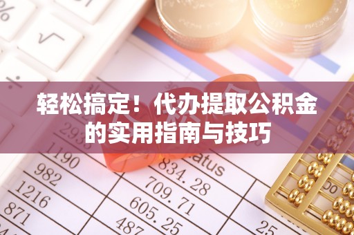 三门轻松搞定！代办提取公积金的实用指南与技巧