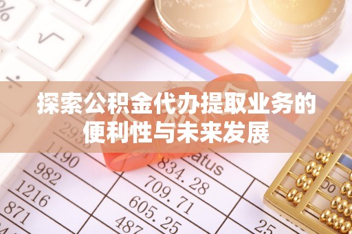三门探索公积金代办提取业务的便利性与未来发展
