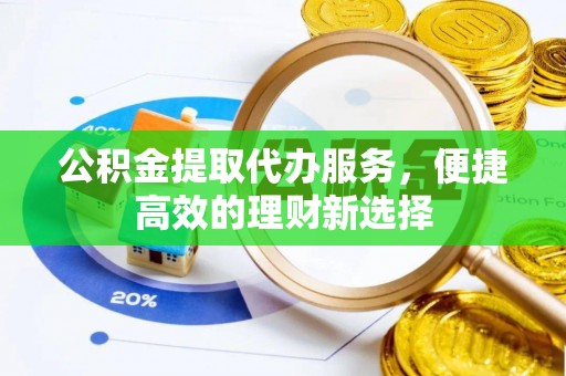 三门公积金提取代办服务，便捷高效的理财新选择