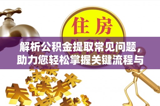 三门解析公积金提取常见问题，助力您轻松掌握关键流程与技巧