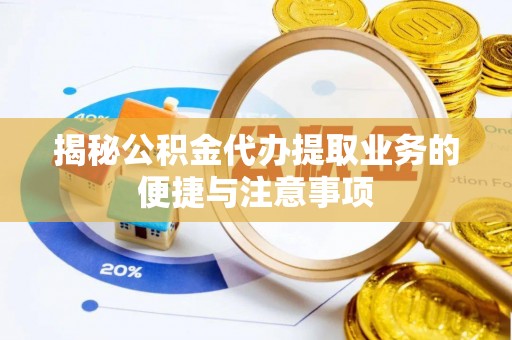 三门揭秘公积金代办提取业务的便捷与注意事项