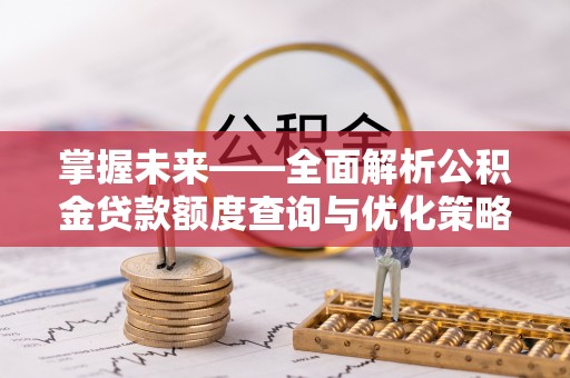 三门掌握未来——全面解析公积金贷款额度查询与优化策略