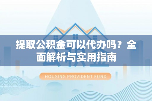 三门提取公积金可以代办吗？全面解析与实用指南
