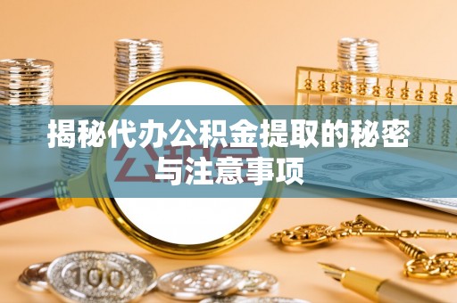 三门揭秘代办公积金提取的秘密与注意事项