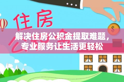 三门解决住房公积金提取难题，专业服务让生活更轻松