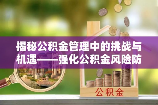 三门揭秘公积金管理中的挑战与机遇——强化公积金风险防控的多维策略