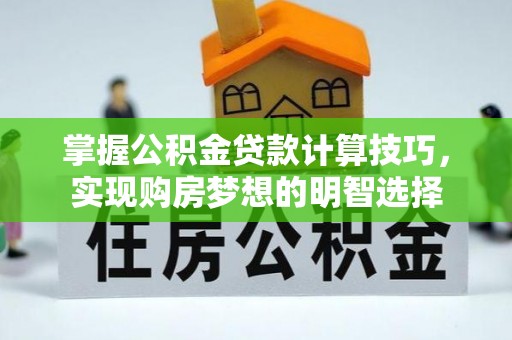 三门掌握公积金贷款计算技巧，实现购房梦想的明智选择