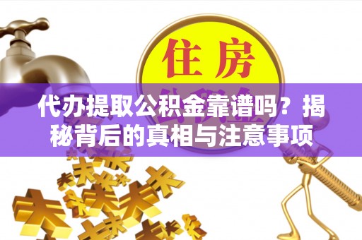 三门代办提取公积金靠谱吗？揭秘背后的真相与注意事项