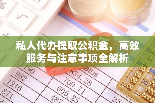 三门私人代办提取公积金，高效服务与注意事项全解析