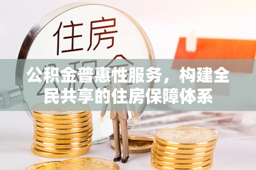 三门公积金普惠性服务，构建全民共享的住房保障体系