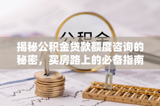 三门揭秘公积金贷款额度咨询的秘密，买房路上的必备指南