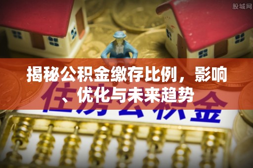 三门揭秘公积金缴存比例，影响、优化与未来趋势