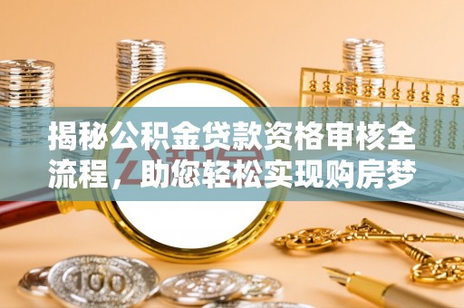 三门揭秘公积金贷款资格审核全流程，助您轻松实现购房梦想