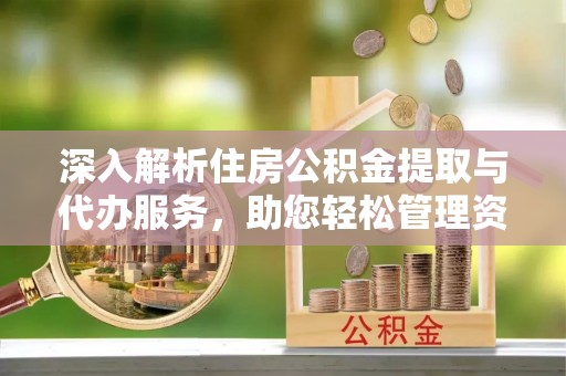 三门深入解析住房公积金提取与代办服务，助您轻松管理资金