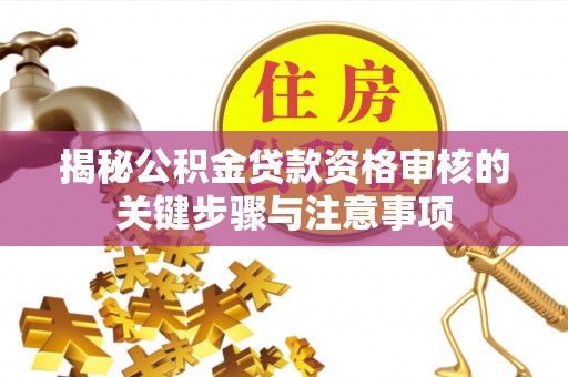 三门揭秘公积金贷款资格审核的关键步骤与注意事项