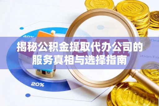 三门揭秘公积金提取代办公司的服务真相与选择指南