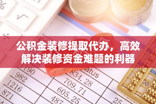 三门公积金装修提取代办，高效解决装修资金难题的利器