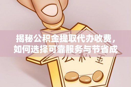 三门揭秘公积金提取代办收费，如何选择可靠服务与节省成本