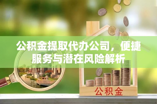 三门公积金提取代办公司，便捷服务与潜在风险解析