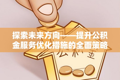 三门探索未来方向——提升公积金服务优化措施的全面策略