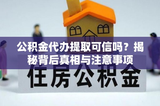 三门公积金代办提取可信吗？揭秘背后真相与注意事项