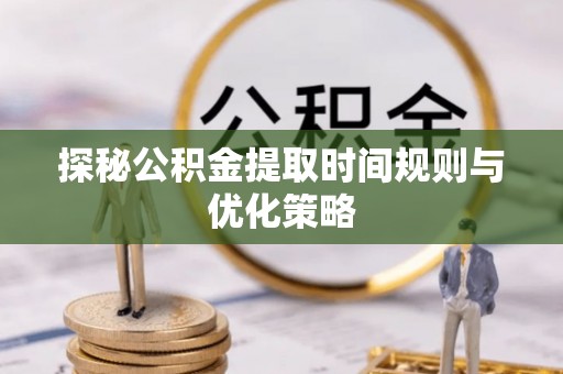 三门探秘公积金提取时间规则与优化策略