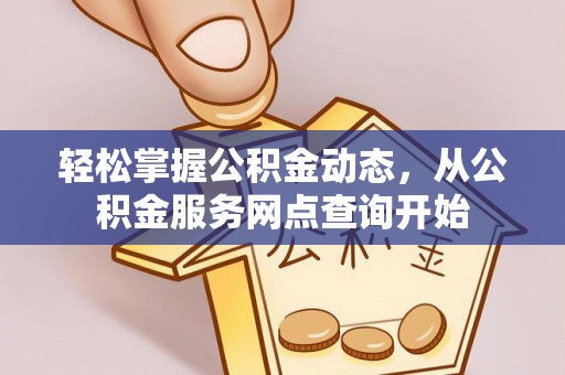 三门轻松掌握公积金动态，从公积金服务网点查询开始