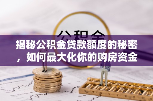 三门揭秘公积金贷款额度的秘密，如何最大化你的购房资金