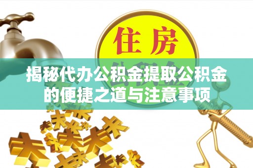 三门揭秘代办公积金提取公积金的便捷之道与注意事项