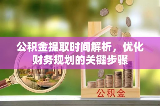 三门公积金提取时间解析，优化财务规划的关键步骤