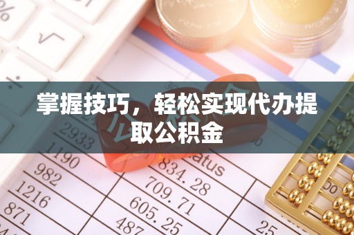 三门掌握技巧，轻松实现代办提取公积金