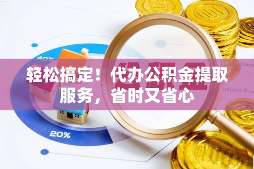 三门轻松搞定！代办公积金提取服务，省时又省心
